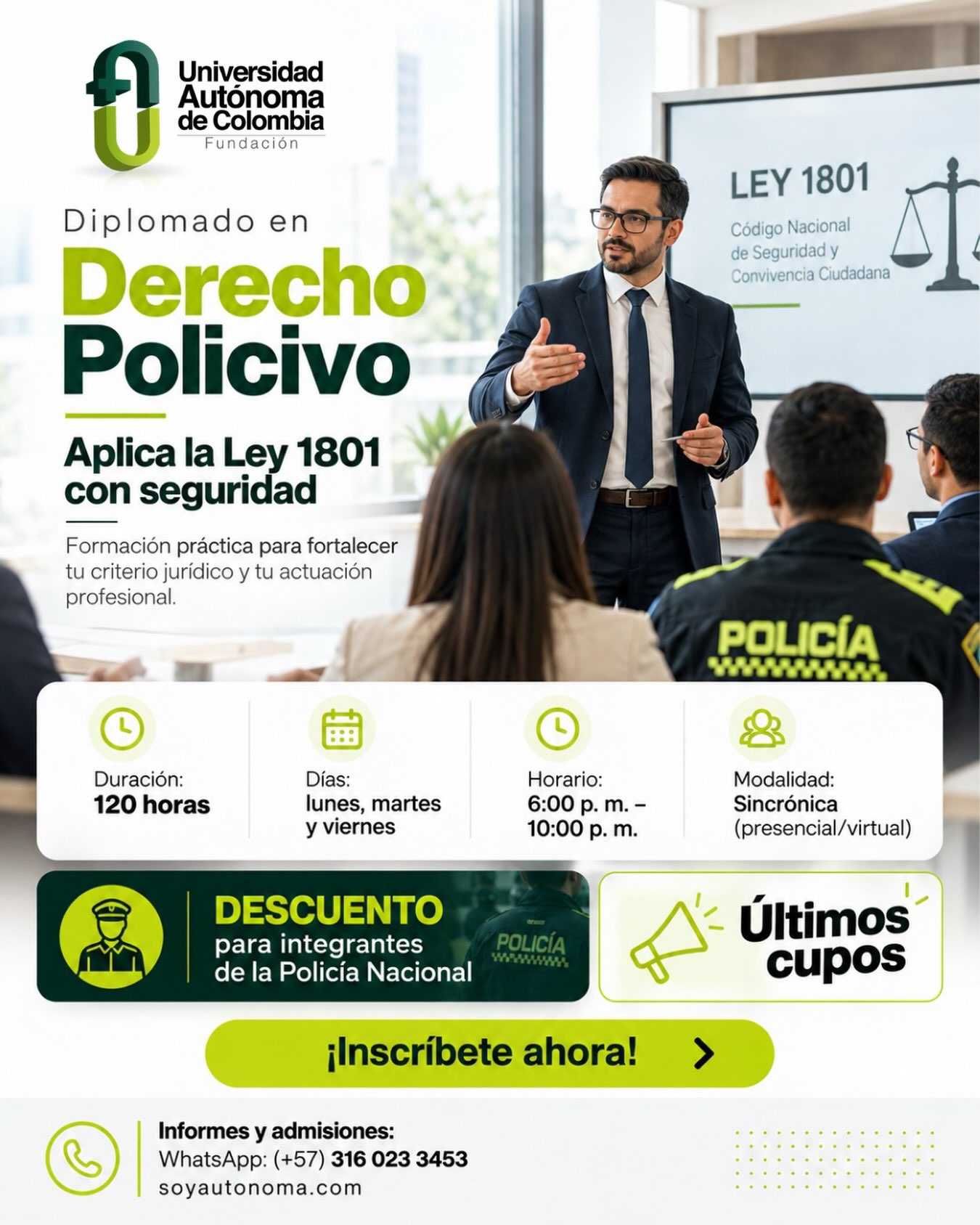 Fortalece tus conocimientos y actúa con mayor seguridad en el ámbito policivo.
Estudia el Diplomado en Derecho Policivo, una formación práctica de 120 horas para fortalecer tu criterio jurídico y tu actuación profesional, con énfasis en la aplicación de la Ley 1801.

📚 Modalidad sincrónica: presencial/virtual
🗓️ Lunes, martes y viernes
🕕 6:00 p. m. a 10:00 p. m.
👮 Descuento especial para integrantes de la Policía Nacional.
⚠️ Últimos cupos disponibles.

📲 Informes y admisiones: WhatsApp 316 023 3453
🌐 soyautonoma.com

¡Inscríbete ahora y lleva tu formación jurídica al siguiente nivel!