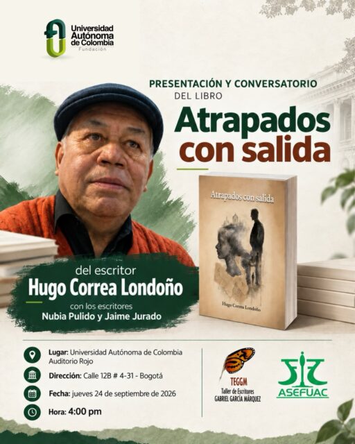 Una historia, una conversación y nuevas miradas sobre la literatura.

La Universidad Autónoma de Colombia te invita a la presentación y conversatorio del libro “Atrapados con salida”, del escritor Hugo Correa Londoño, acompañado por los escritores Nubia Pulido y Jaime Jurado.

Un espacio para encontrarnos alrededor de las palabras, la memoria y la creación literaria. ✍️

📅 Jueves 24 de septiembre de 2026
🕓 4:00 p. m.
📍 Auditorio Rojo – Universidad Autónoma de Colombia
📌 Calle 12B # 4-31, Bogotá

¡Te esperamos! 💚📖

#UniversidadAutónomaDeColombia #AtrapadosConSalida #Literatura #Cultura Escritores Bogotá ConstruyendoFuturo